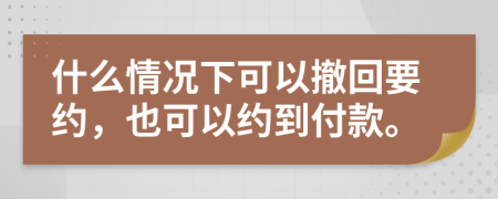 什么情况下可以撤回要约，也可以约到付款。