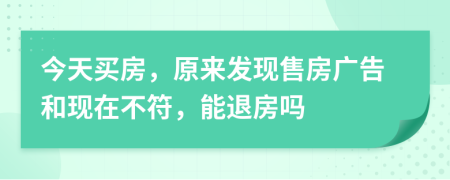 今天买房，原来发现售房广告和现在不符，能退房吗