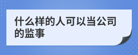 什么样的人可以当公司的监事