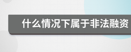 什么情况下属于非法融资