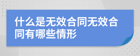 什么是无效合同无效合同有哪些情形