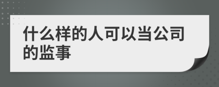 什么样的人可以当公司的监事