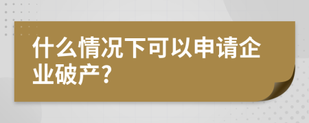 什么情况下可以申请企业破产?