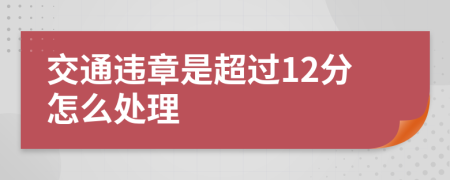 交通违章是超过12分怎么处理