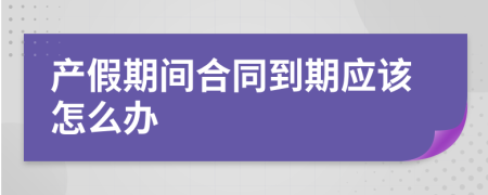 产假期间合同到期应该怎么办