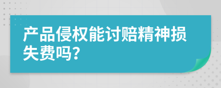 产品侵权能讨赔精神损失费吗？