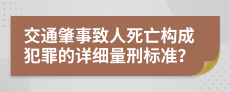 交通肇事致人死亡构成犯罪的详细量刑标准？