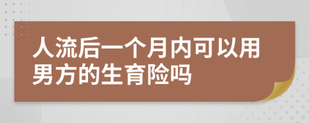 人流后一个月内可以用男方的生育险吗