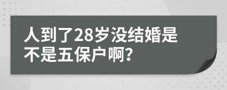 人到了28岁没结婚是不是五保户啊？