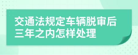 交通法规定车辆脱审后三年之内怎样处理