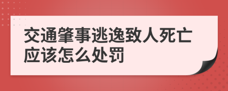 交通肇事逃逸致人死亡应该怎么处罚