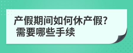 产假期间如何休产假? 需要哪些手续