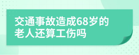 交通事故造成68岁的老人还算工伤吗