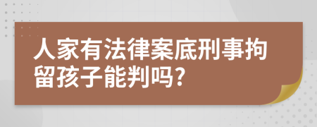 人家有法律案底刑事拘留孩子能判吗?