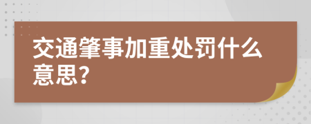 交通肇事加重处罚什么意思？