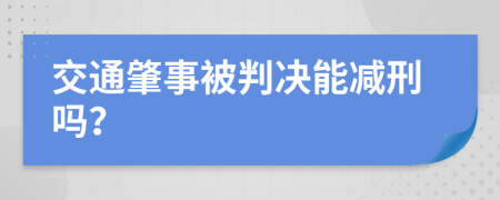 交通肇事被判决能减刑吗？