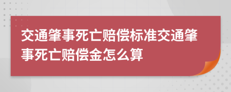 交通肇事死亡赔偿标准交通肇事死亡赔偿金怎么算