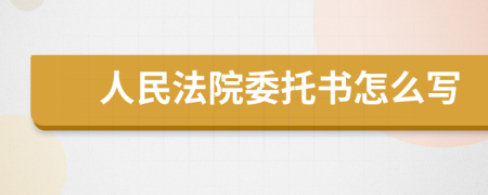 人民法院委托书怎么写