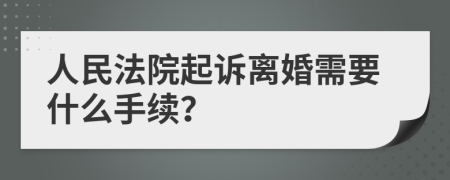 人民法院起诉离婚需要什么手续？