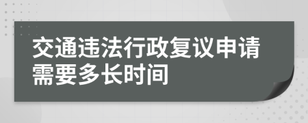 交通违法行政复议申请需要多长时间