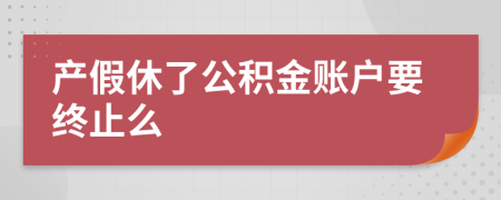 产假休了公积金账户要终止么