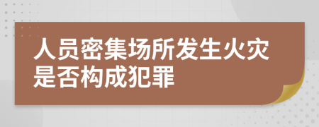 人员密集场所发生火灾是否构成犯罪