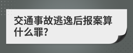 交通事故逃逸后报案算什么罪?