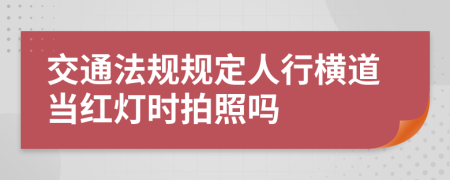 交通法规规定人行横道当红灯时拍照吗