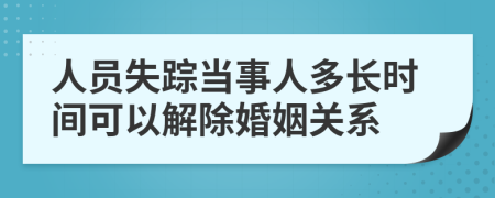 人员失踪当事人多长时间可以解除婚姻关系