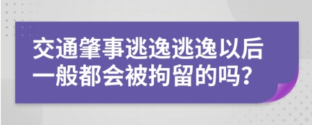 交通肇事逃逸逃逸以后一般都会被拘留的吗？