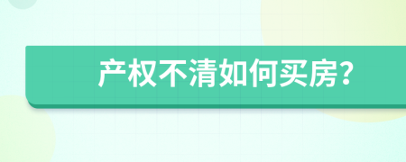 产权不清如何买房？