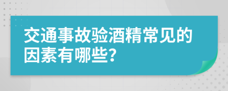 交通事故验酒精常见的因素有哪些？