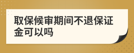 取保候审期间不退保证金可以吗