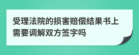 受理法院的损害赔偿结果书上需要调解双方签字吗