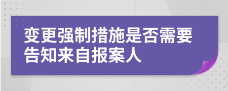 变更强制措施是否需要告知来自报案人