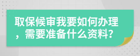 取保候审我要如何办理，需要准备什么资料？