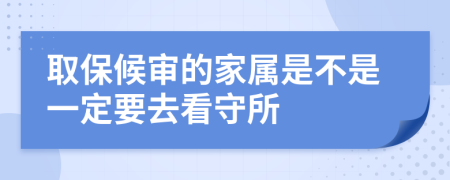 取保候审的家属是不是一定要去看守所