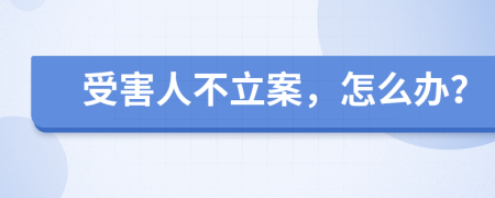 受害人不立案，怎么办？