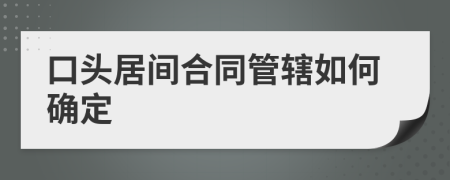 口头居间合同管辖如何确定