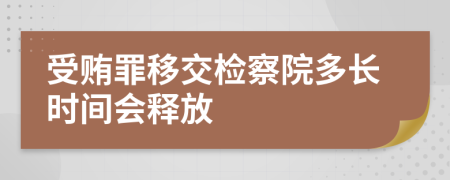 受贿罪移交检察院多长时间会释放