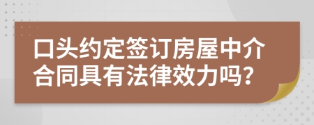 口头约定签订房屋中介合同具有法律效力吗？