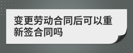 变更劳动合同后可以重新签合同吗