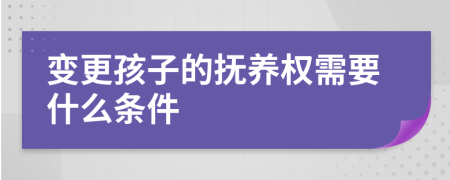 变更孩子的抚养权需要什么条件