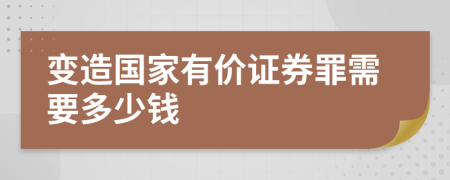 变造国家有价证券罪需要多少钱