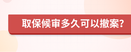 取保候审多久可以撤案？