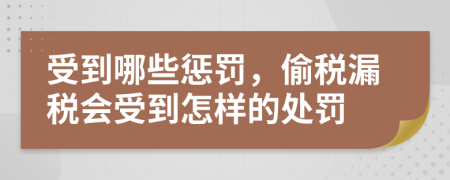受到哪些惩罚，偷税漏税会受到怎样的处罚