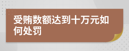 受贿数额达到十万元如何处罚