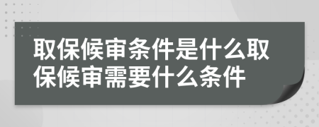 取保候审条件是什么取保候审需要什么条件