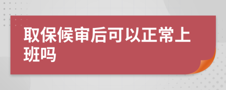 取保候审后可以正常上班吗