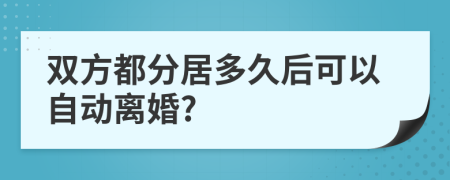 双方都分居多久后可以自动离婚?